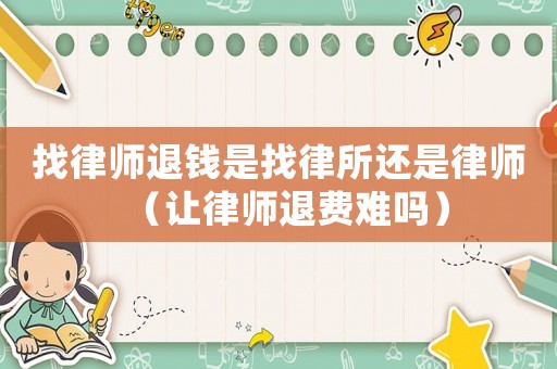 找律師退錢是找律所還是律師（讓律師退費難嗎）