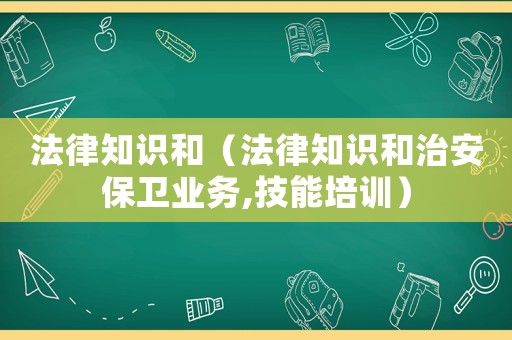 法律知識和（法律知識和治安保衛業務,技能培訓）