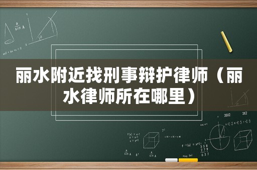 麗水附近找刑事辯護律師（麗水律師所在哪里）
