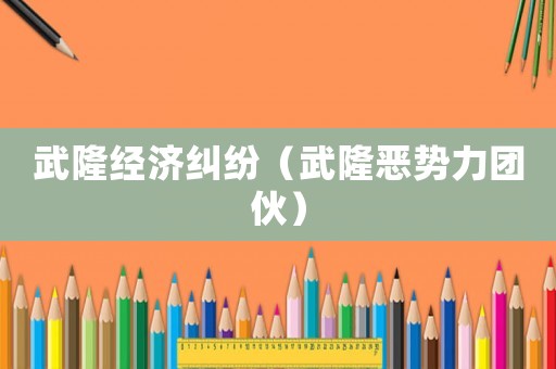 武隆經濟糾紛（武隆惡勢力團伙）