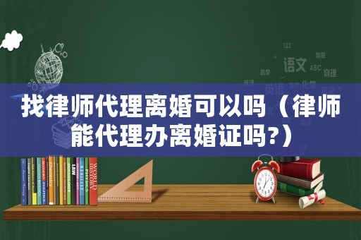 找律師代理離婚可以嗎（律師能代理辦離婚證嗎?）