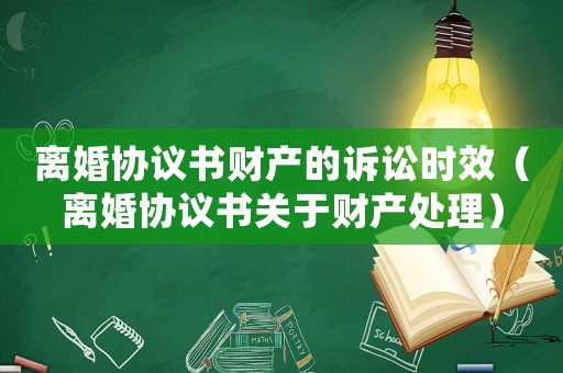 離婚協議書財產的訴訟時效（離婚協議書關于財產處理）