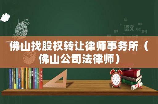 佛山找股權轉讓律師事務所（佛山公司法律師）