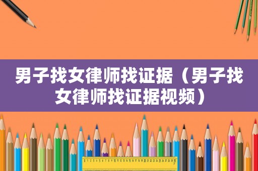 男子找女律師找證據（男子找女律師找證據視頻）