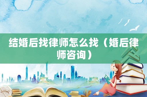 結婚后找律師怎么找（婚后律師咨詢）