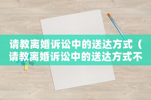 請教離婚訴訟中的送達方式（請教離婚訴訟中的送達方式不包括）