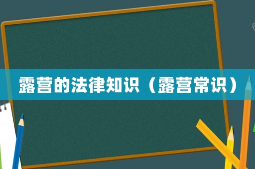 露營的法律知識（露營常識）