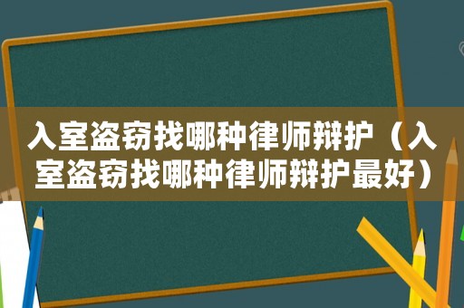 入室盜竊找哪種律師辯護(hù)（入室盜竊找哪種律師辯護(hù)最好）