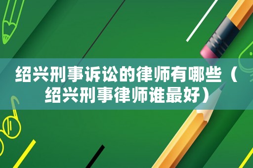紹興刑事訴訟的律師有哪些（紹興刑事律師誰最好）
