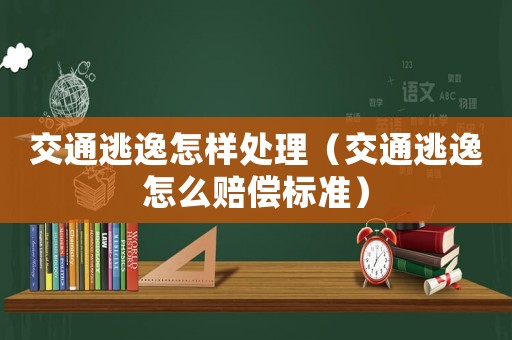 交通逃逸怎樣處理（交通逃逸怎么賠償標準）