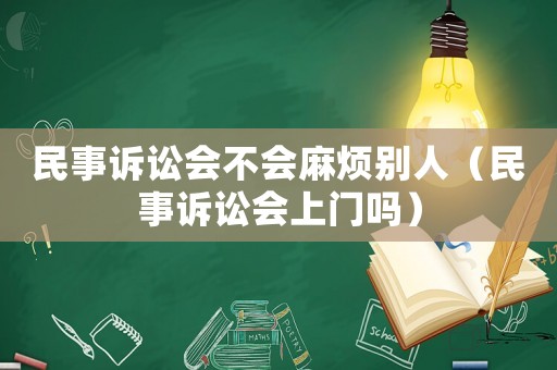 民事訴訟會不會麻煩別人（民事訴訟會上門嗎）