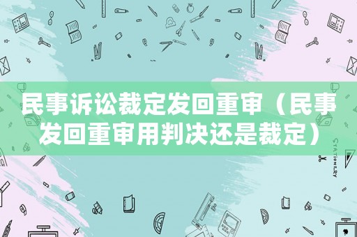 民事訴訟裁定發回重審（民事發回重審用判決還是裁定）