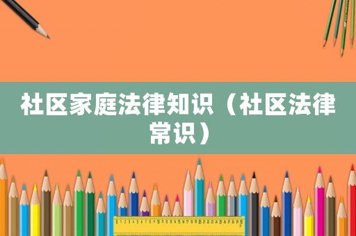社區(qū)家庭法律知識（社區(qū)法律常識）