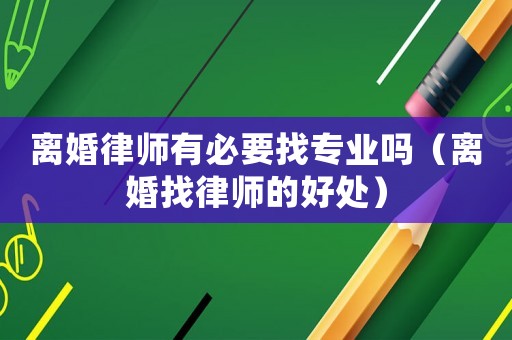 離婚律師有必要找專業嗎（離婚找律師的好處）