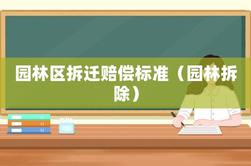 園林區(qū)拆遷賠償標(biāo)準(zhǔn)（園林拆除）