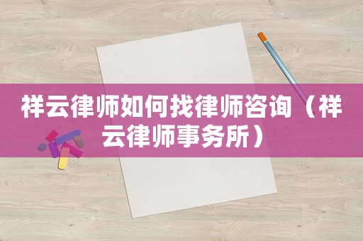 祥云律師如何找律師咨詢（祥云律師事務所）