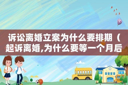 訴訟離婚立案為什么要排期（起訴離婚,為什么要等一個月后給立案）