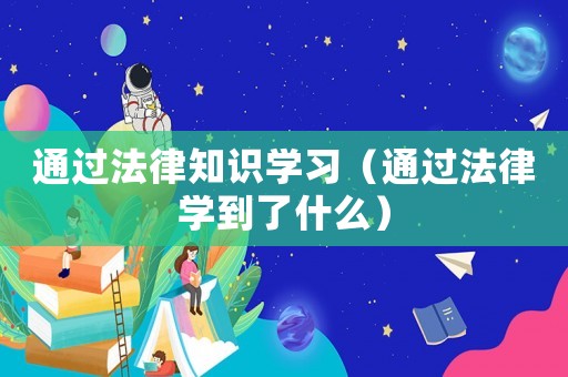 通過法律知識學(xué)習(xí)（通過法律學(xué)到了什么）