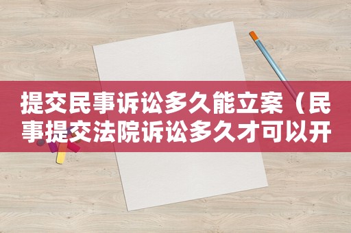 提交民事訴訟多久能立案（民事提交法院訴訟多久才可以開庭?）