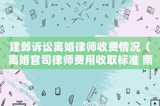 建鄴訴訟離婚律師收費情況（離婚官司律師費用收取標(biāo)準(zhǔn) 南京）