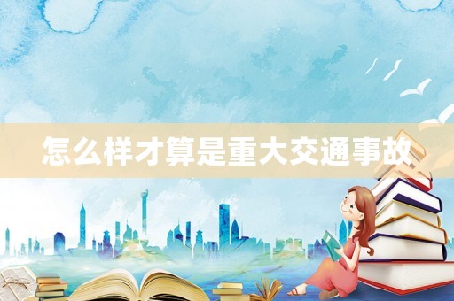 怎么樣才算是重大交通事故