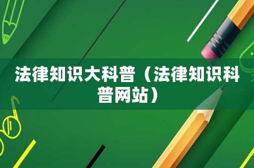 法律知識大科普（法律知識科普網站）
