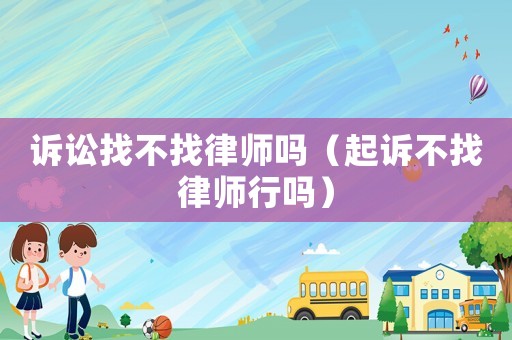 訴訟找不找律師嗎（起訴不找律師行嗎）