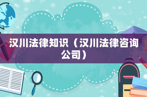 漢川法律知識（漢川法律咨詢公司）