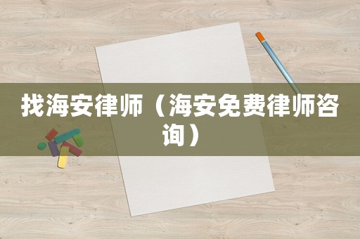 找海安律師（海安免費(fèi)律師咨詢）