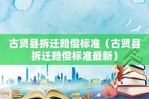 古賢縣拆遷賠償標準（古賢縣拆遷賠償標準最新）