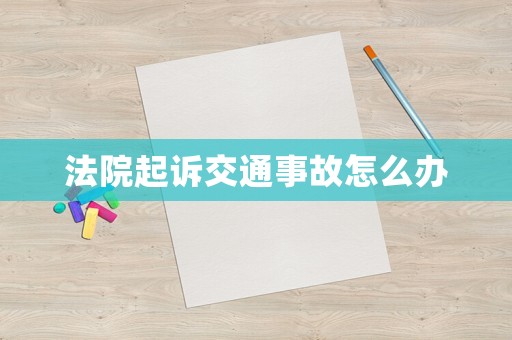 法院起訴交通事故怎么辦