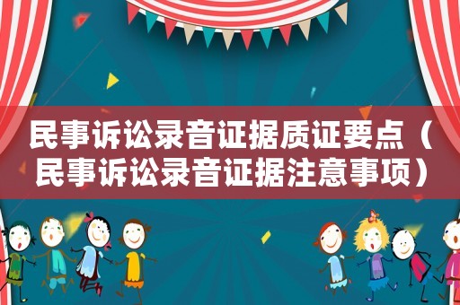 民事訴訟錄音證據質證要點（民事訴訟錄音證據注意事項）