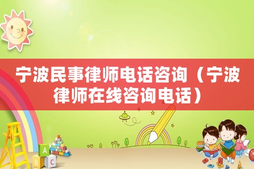 寧波民事律師電話咨詢（寧波律師在線咨詢電話）