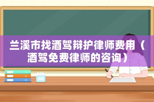 蘭溪市找酒駕辯護律師費用（酒駕免費律師的咨詢）