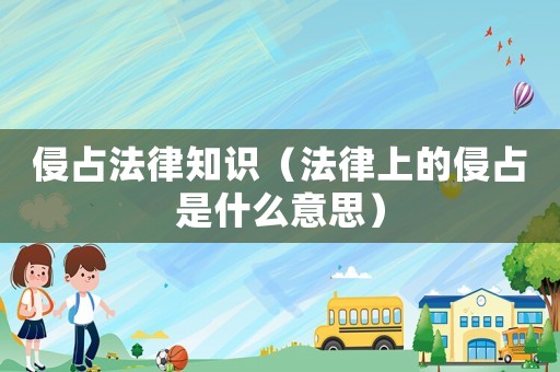 侵占法律知識（法律上的侵占是什么意思）