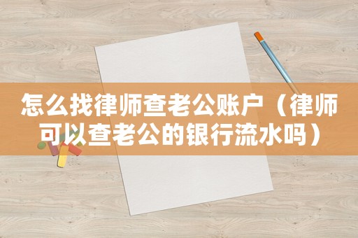 怎么找律師查老公賬戶（律師可以查老公的銀行流水嗎）