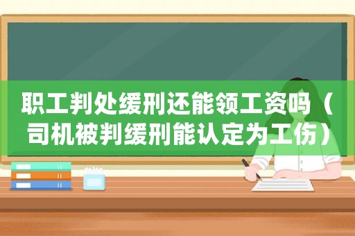 職工判處緩刑還能領工資嗎（司機被判緩刑能認定為工傷）
