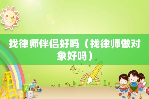 找律師伴侶好嗎（找律師做對象好嗎）