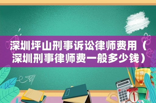 深圳坪山刑事訴訟律師費用（深圳刑事律師費一般多少錢）