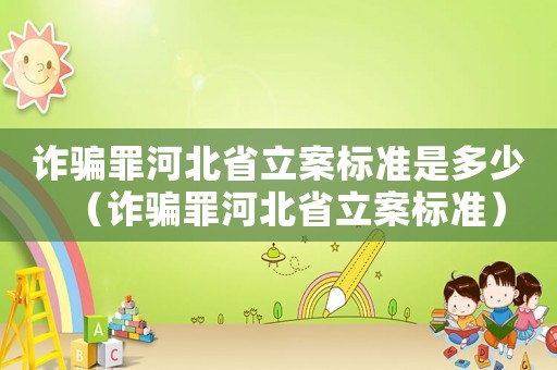 詐騙罪河北省立案標準是多少（詐騙罪河北省立案標準）