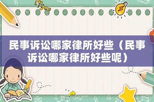 民事訴訟哪家律所好些（民事訴訟哪家律所好些呢）