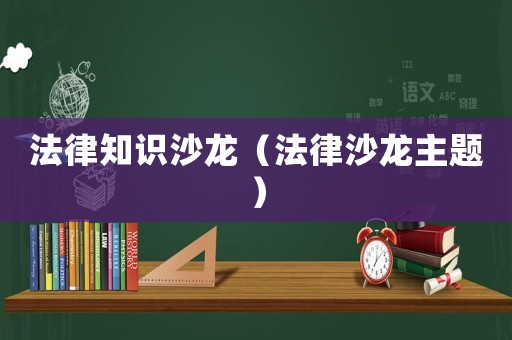 法律知識沙龍（法律沙龍主題）