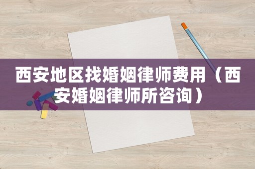 西安地區(qū)找婚姻律師費用（西安婚姻律師所咨詢）