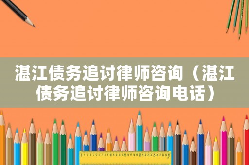湛江債務追討律師咨詢（湛江債務追討律師咨詢電話）