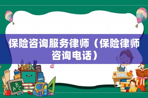 保險咨詢服務律師（保險律師咨詢電話）