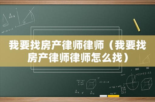 我要找房產律師律師（我要找房產律師律師怎么找）