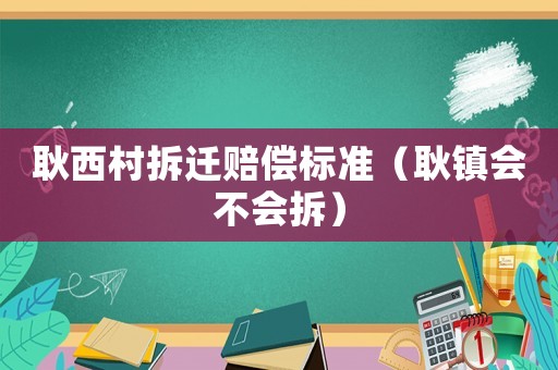 耿西村拆遷賠償標準（耿鎮會不會拆）