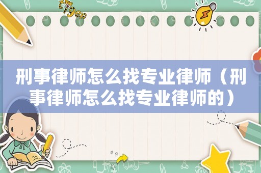 刑事律師怎么找專業(yè)律師（刑事律師怎么找專業(yè)律師的）