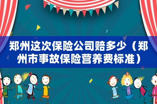 鄭州這次保險公司賠多少（鄭州市事故保險營養費標準）