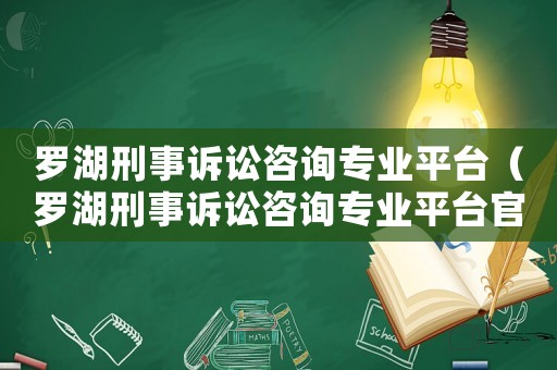 羅湖刑事訴訟咨詢專(zhuān)業(yè)平臺(tái)（羅湖刑事訴訟咨詢專(zhuān)業(yè)平臺(tái)官網(wǎng)）